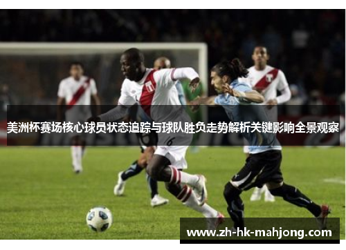 美洲杯赛场核心球员状态追踪与球队胜负走势解析关键影响全景观察