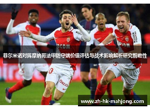 菲尔米诺对阵摩纳哥法甲防守端价值评估与战术影响解析研究前瞻性